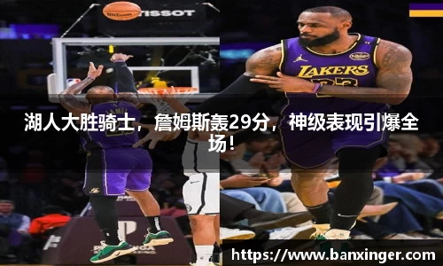 湖人大胜骑士，詹姆斯轰29分，神级表现引爆全场！