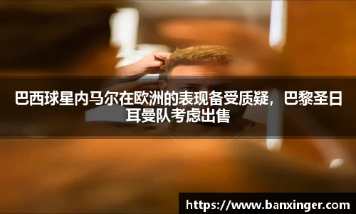 巴西球星内马尔在欧洲的表现备受质疑，巴黎圣日耳曼队考虑出售