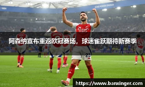 阿森纳宣布重返欧冠赛场，球迷雀跃期待新赛季