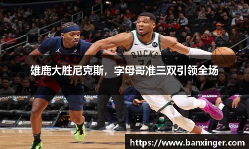 雄鹿大胜尼克斯，字母哥准三双引领全场