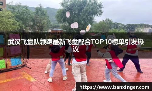 武汉飞盘队领跑最新飞盘配合TOP10榜单引发热议