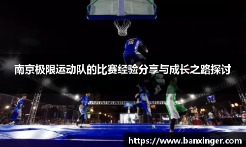 南京极限运动队的比赛经验分享与成长之路探讨