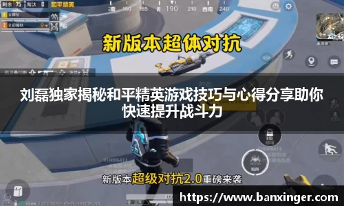 刘磊独家揭秘和平精英游戏技巧与心得分享助你快速提升战斗力
