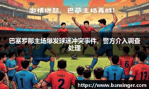 巴塞罗那主场爆发球迷冲突事件，警方介入调查处理