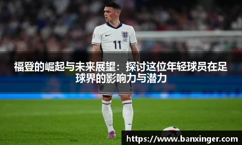 福登的崛起与未来展望：探讨这位年轻球员在足球界的影响力与潜力
