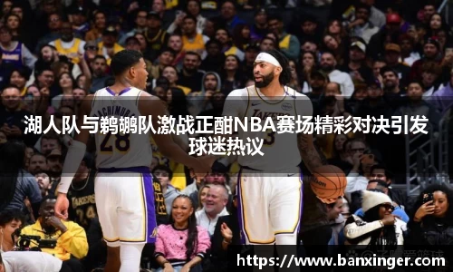 湖人队与鹈鹕队激战正酣NBA赛场精彩对决引发球迷热议