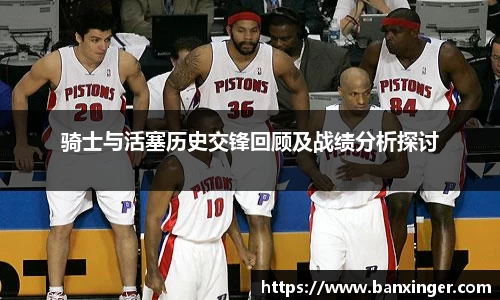 骑士与活塞历史交锋回顾及战绩分析探讨