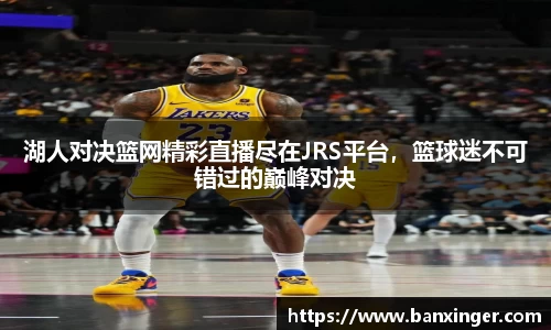 湖人对决篮网精彩直播尽在JRS平台，篮球迷不可错过的巅峰对决