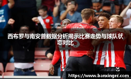 西布罗与南安普数据分析揭示比赛走势与球队状态对比