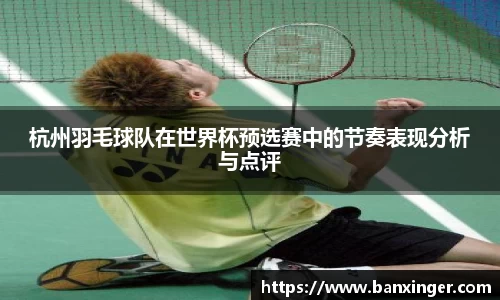 杭州羽毛球队在世界杯预选赛中的节奏表现分析与点评