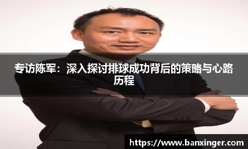 专访陈军：深入探讨排球成功背后的策略与心路历程