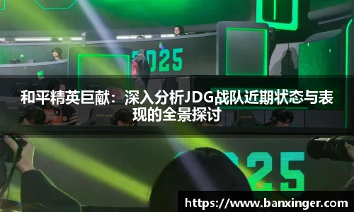 和平精英巨献：深入分析JDG战队近期状态与表现的全景探讨