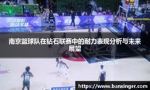 南京篮球队在钻石联赛中的耐力表现分析与未来展望